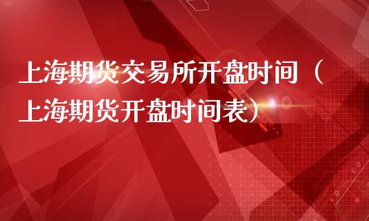 上海期货交易所开盘时间（上海期货开盘时间表）