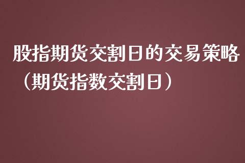 股指期货交割日的交易策略（期货指数交割日）_https://www.boyangwujin.com_期货直播间_第1张