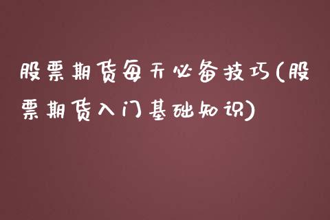 股票期货每天必备技巧(股票期货入门基础知识)_https://www.boyangwujin.com_期货直播间_第1张