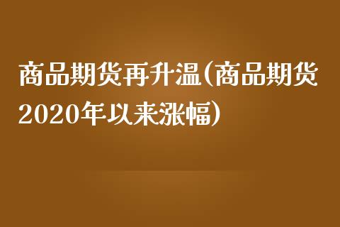 商品期货再升温(商品期货2020年以来涨幅)_https://www.boyangwujin.com_期货直播间_第1张