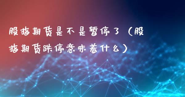 股指期货是不是暂停了（股指期货跌停意味着什么）_https://www.boyangwujin.com_期货直播间_第1张