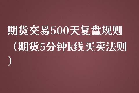 期货交易500天复盘规则（期货5分钟k线买卖法则）_https://www.boyangwujin.com_黄金期货_第1张