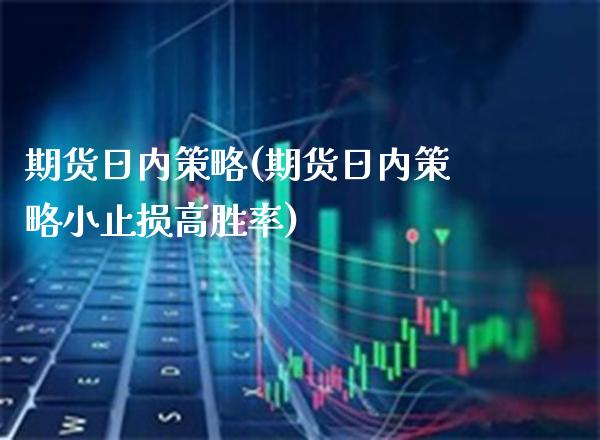 期货日内策略(期货日内策略小止损高胜率)_https://www.boyangwujin.com_期货直播间_第1张