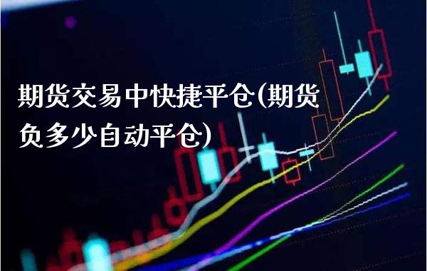 期货交易中快捷平仓(期货负多少自动平仓)_https://www.boyangwujin.com_原油直播间_第1张