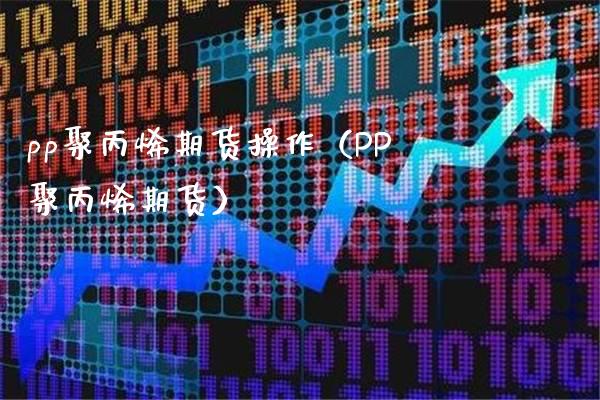 pp聚丙烯期货操作（PP聚丙烯期货）_https://www.boyangwujin.com_道指期货_第1张