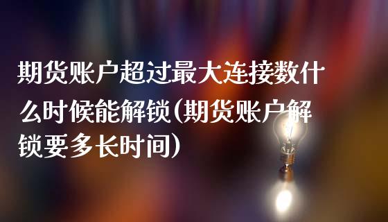 期货账户超过最大连接数什么时候能解锁(期货账户解锁要多长时间)_https://www.boyangwujin.com_期货直播间_第1张