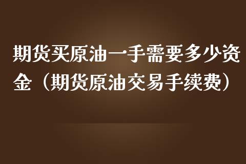 期货买原油一手需要多少资金（期货原油交易手续费）