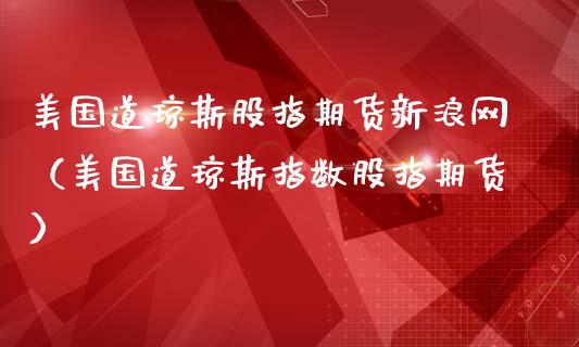 美国道琼斯股指期货新浪网（美国道琼斯指数股指期货）