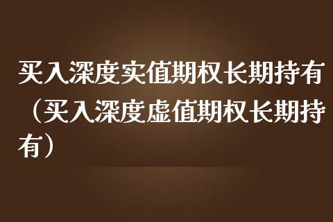 买入深度实值期权长期持有（买入深度虚值期权长期持有）_https://www.boyangwujin.com_黄金期货_第1张