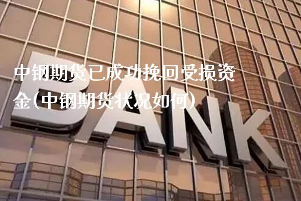 中钢期货已成功挽回受损资金(中钢期货状况如何)_https://www.boyangwujin.com_期货直播间_第1张