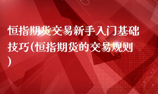 恒指期货交易新手入门基础技巧(恒指期货的交易规则)