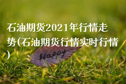 石油期货2021年行情走势(石油期货行情实时行情)_https://www.boyangwujin.com_黄金期货_第1张