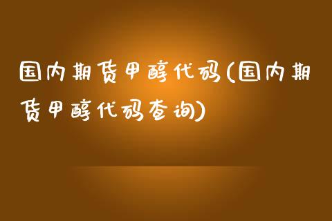 国内期货甲醇代码(国内期货甲醇代码查询)_https://www.boyangwujin.com_恒指直播间_第1张