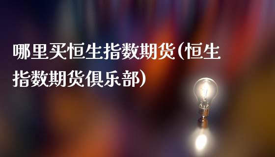 哪里买恒生指数期货(恒生指数期货俱乐部)_https://www.boyangwujin.com_原油期货_第1张