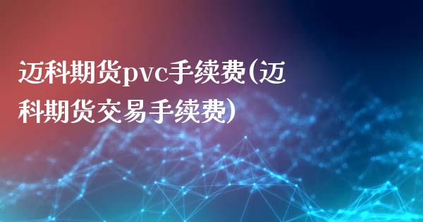 迈科期货pvc手续费(迈科期货交易手续费)_https://www.boyangwujin.com_期货科普_第1张