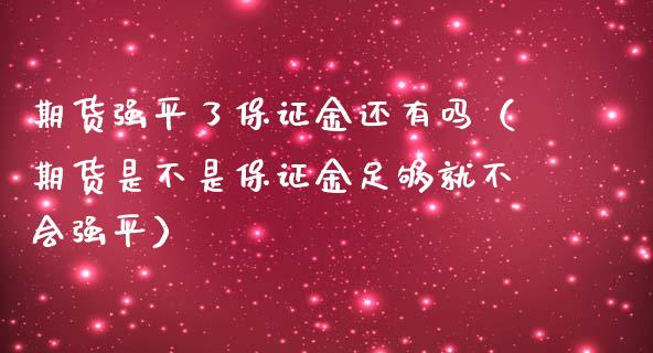 期货强平了保证金还有吗（期货是不是保证金足够就不会强平）