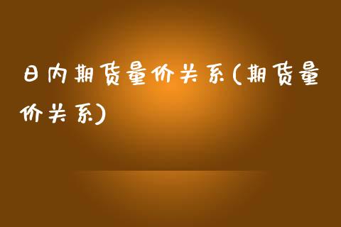 日内期货量价关系(期货量价关系)_https://www.boyangwujin.com_白银期货_第1张