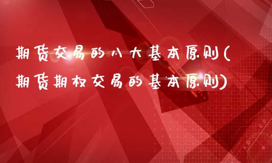 期货交易的八大基本原则(期货期权交易的基本原则)_https://www.boyangwujin.com_期货直播间_第1张