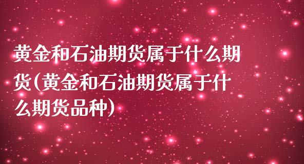 黄金和石油期货属于什么期货(黄金和石油期货属于什么期货品种)