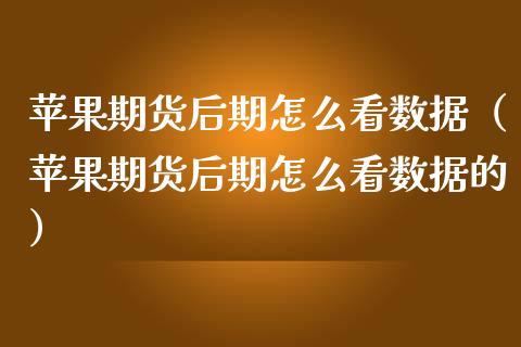 苹果期货后期怎么看数据（苹果期货后期怎么看数据的）