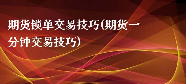 期货锁单交易技巧(期货一分钟交易技巧)_https://www.boyangwujin.com_期货直播间_第1张