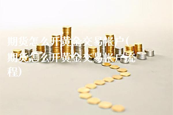 期货怎么开黄金交易帐户(期货怎么开黄金交易帐户流程)