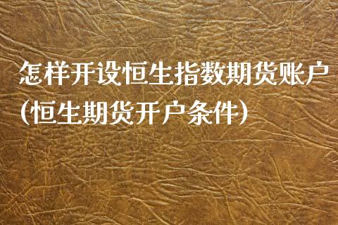 怎样开设恒生指数期货账户(恒生期货开户条件)_https://www.boyangwujin.com_原油直播间_第1张