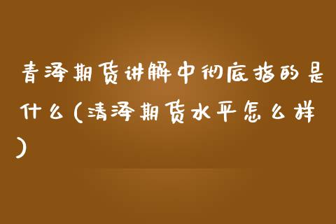 青泽期货讲解中彻底指的是什么(清泽期货水平怎么样)