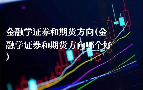 金融学证券和期货方向(金融学证券和期货方向哪个好)_https://www.boyangwujin.com_黄金期货_第1张