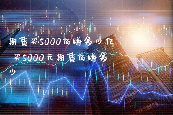 期货买5000能赚多少亿 买5000元期货能赚多少