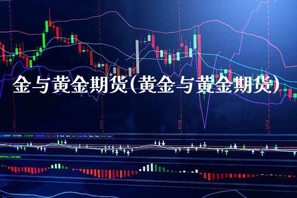 金与黄金期货(黄金与黄金期货)_https://www.boyangwujin.com_期货直播间_第1张