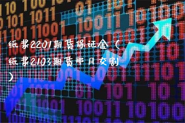 纸浆2201期货保证金（纸浆2103期货那月交割）_https://www.boyangwujin.com_黄金期货_第1张