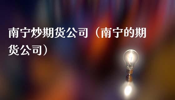 南宁炒期货公司（南宁的期货公司）_https://www.boyangwujin.com_道指期货_第1张