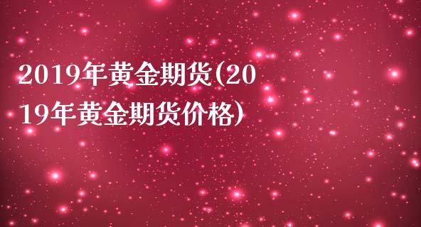 2019年黄金期货(2019年黄金期货价格)