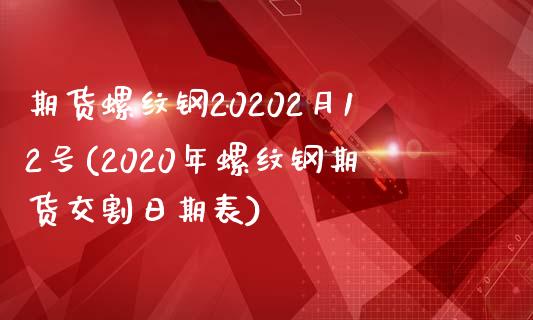 期货螺纹钢20202月12号(2020年螺纹钢期货交割日期表)