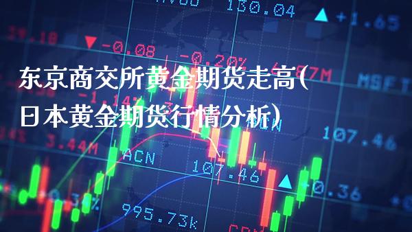 东京商交所黄金期货走高(日本黄金期货行情分析)