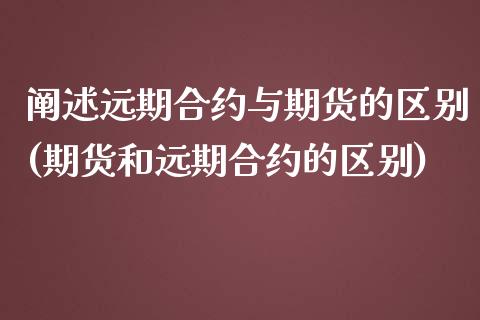 阐述远期合约与期货的区别(期货和远期合约的区别)