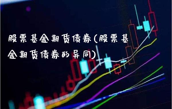 股票基金期货债券(股票基金期货债券的异同)