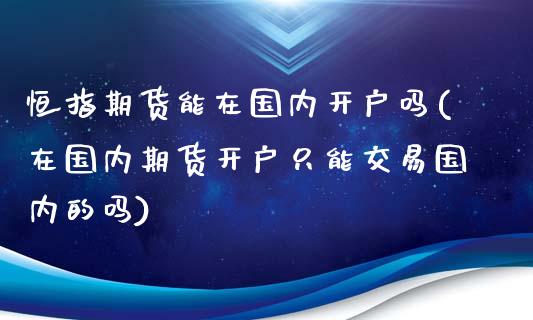 恒指期货能在国内开户吗(在国内期货开户只能交易国内的吗)