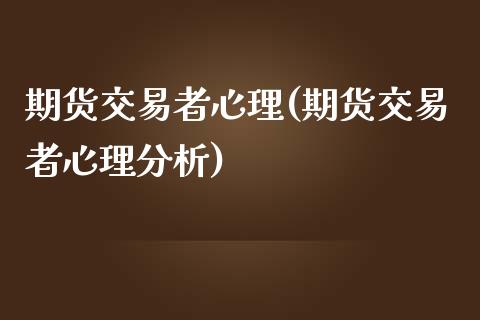 期货交易者心理(期货交易者心理分析)