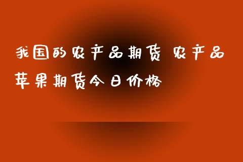 我国的农产品期货 农产品苹果期货今日价格