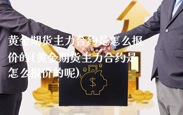 黄金期货主力合约是怎么报价的(黄金期货主力合约是怎么报价的呢)_https://www.boyangwujin.com_期货直播间_第1张