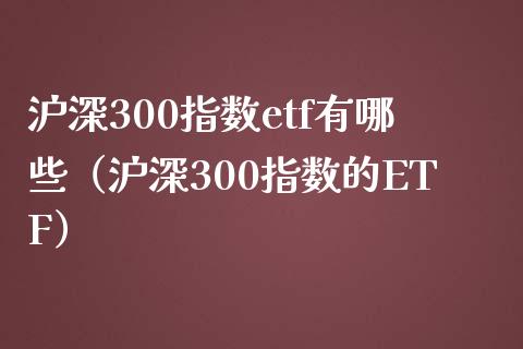 沪深300指数etf有哪些（沪深300指数的ETF）