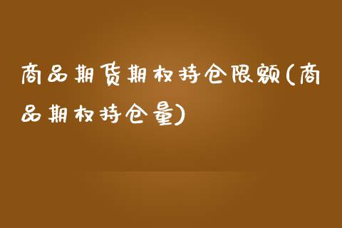 商品期货期权持仓限额(商品期权持仓量)