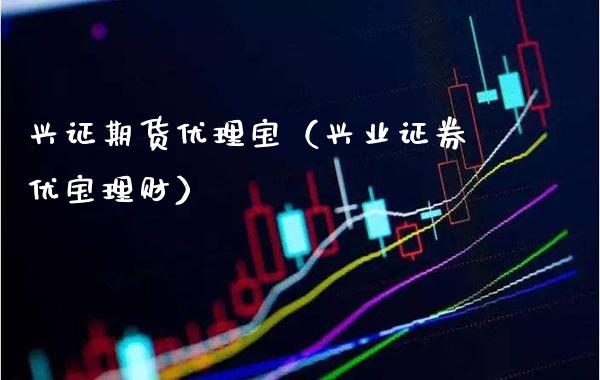 兴证期货优理宝（兴业证券优宝理财）