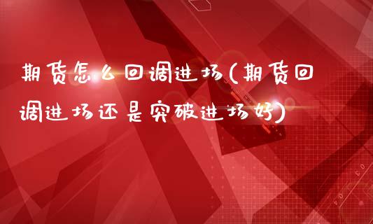 期货怎么回调进场(期货回调进场还是突破进场好)_https://www.boyangwujin.com_原油直播间_第1张