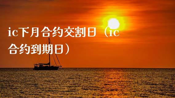 ic下月合约交割日（ic合约到期日）