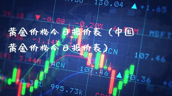 黄金价格今日报价表（中国黄金价格今日报价表）