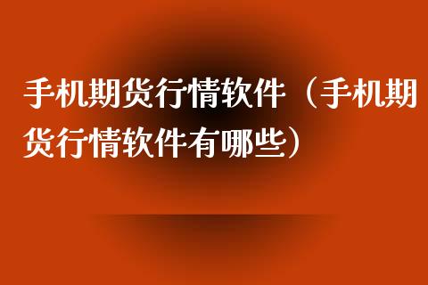 手机期货行情软件（手机期货行情软件有哪些）