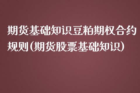 期货基础知识豆粕期权合约规则(期货股票基础知识)